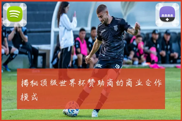 揭秘顶级世界杯赞助商的商业合作模式