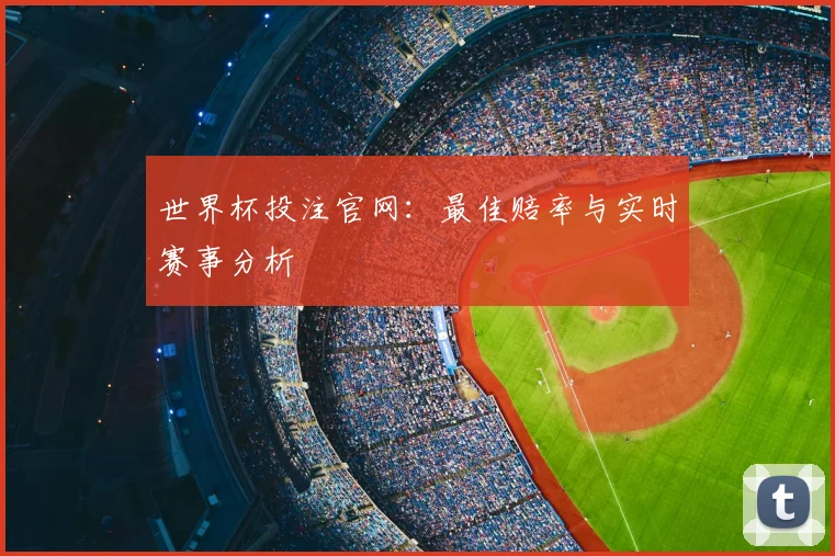 世界杯投注官网：最佳赔率与实时赛事分析