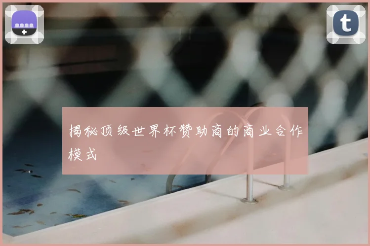 揭秘顶级世界杯赞助商的商业合作模式