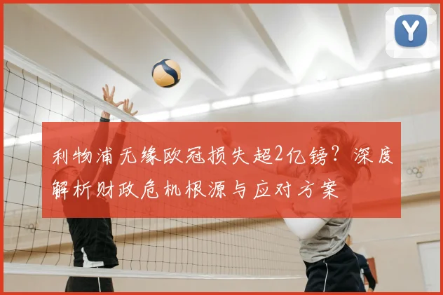 利物浦无缘欧冠损失超2亿镑？深度解析财政危机根源与应对方案