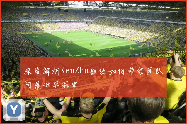 深度解析KenZhu教练如何带领团队问鼎世界冠军