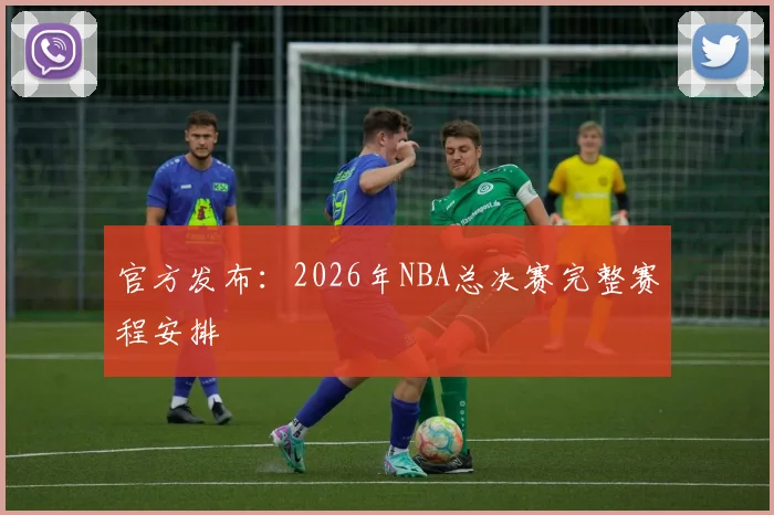 官方发布：2026年NBA总决赛完整赛程安排