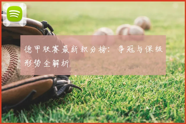 德甲联赛最新积分榜：争冠与保级形势全解析