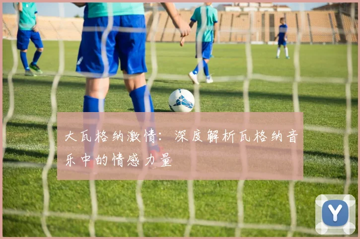 大瓦格纳激情：深度解析瓦格纳音乐中的情感力量