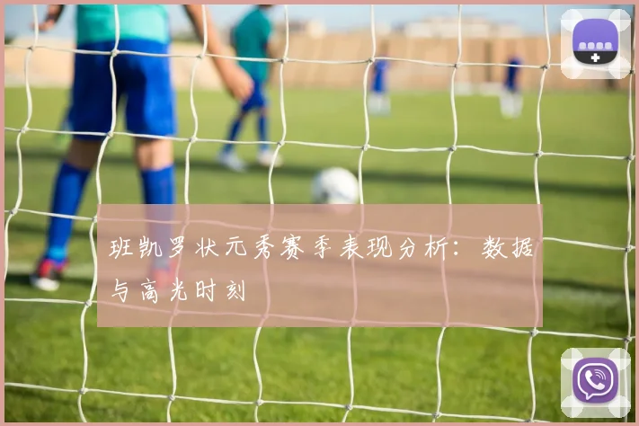 班凯罗状元秀赛季表现分析：数据与高光时刻