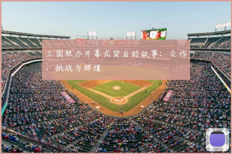 三国联办开幕式背后的故事：合作、挑战与辉煌