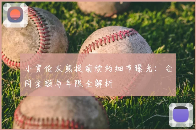 小贾伦灰熊提前续约细节曝光：合同金额与年限全解析