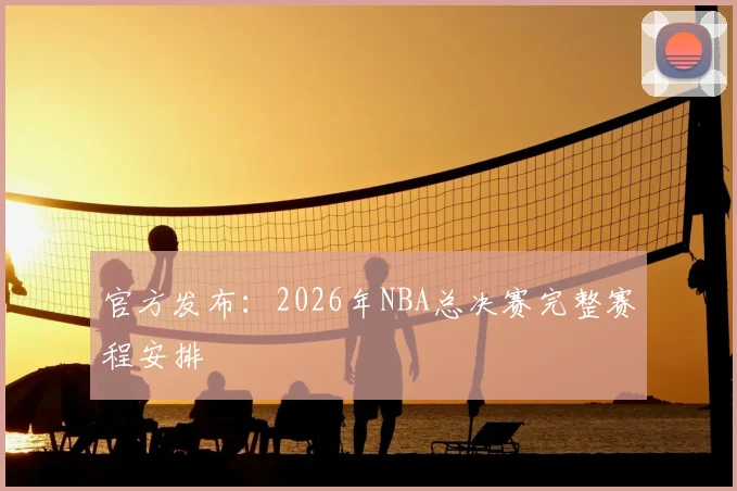 官方发布：2026年NBA总决赛完整赛程安排