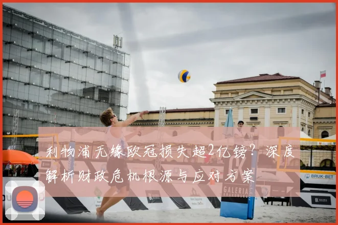 利物浦无缘欧冠损失超2亿镑？深度解析财政危机根源与应对方案