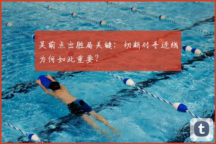 吴前点出胜局关键：切断对手连线为何如此重要？
