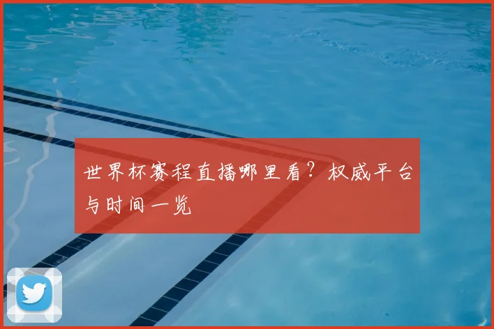 世界杯赛程直播哪里看？权威平台与时间一览