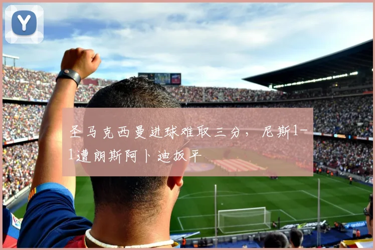 圣马克西曼进球难取三分，尼斯1-1遭朗斯阿卜迪扳平