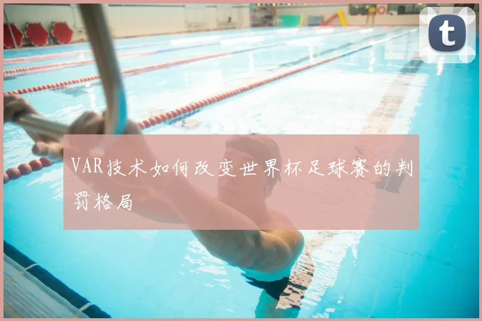 VAR技术如何改变世界杯足球赛的判罚格局