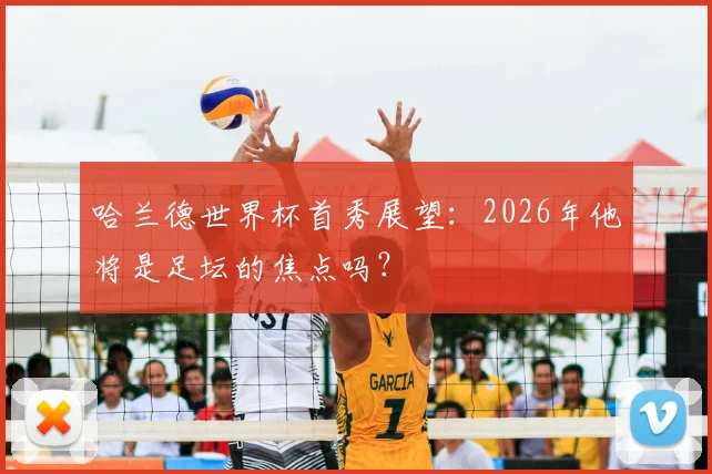 哈兰德世界杯首秀展望：2026年他将是足坛的焦点吗？