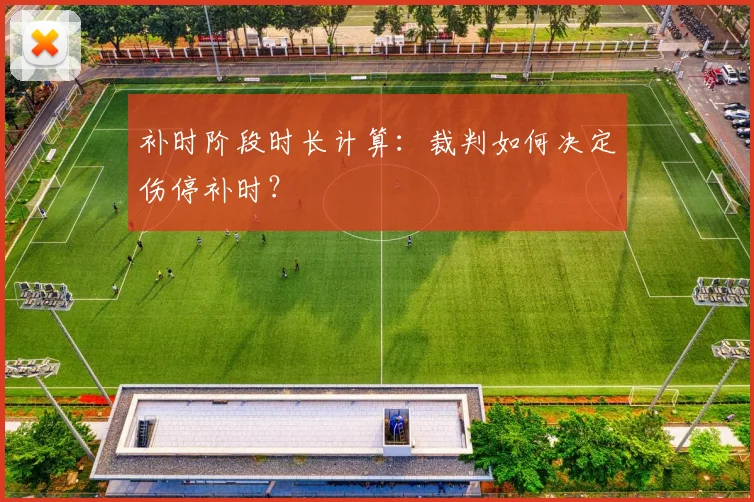 补时阶段时长计算：裁判如何决定伤停补时？