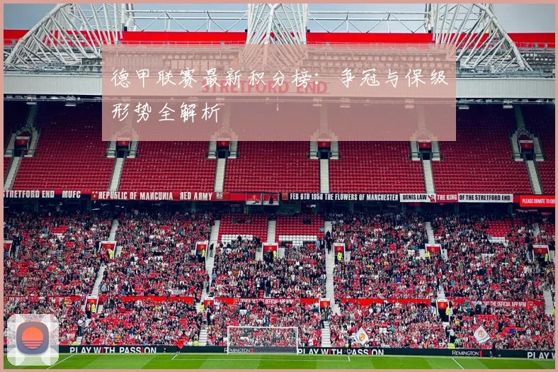 德甲联赛最新积分榜：争冠与保级形势全解析