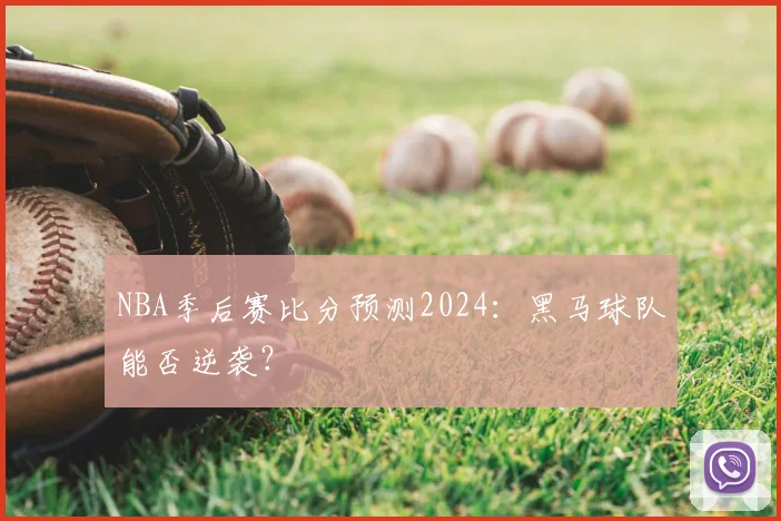 NBA季后赛比分预测2024：黑马球队能否逆袭？